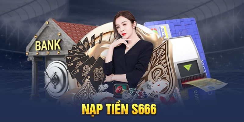 Những điều kiện cần đáp ứng của quy trình nạp tiền S666