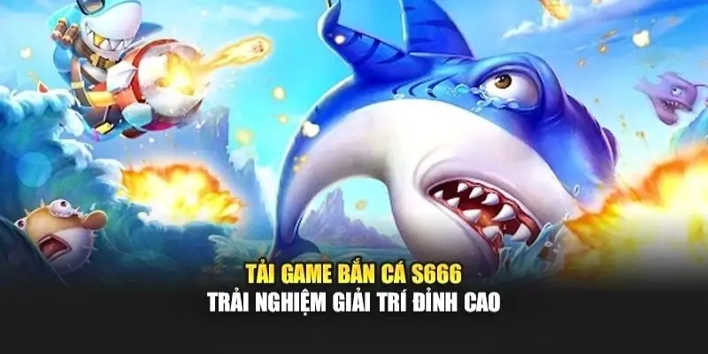 Giới thiệu tổng quan về tựa game bắn cá S666