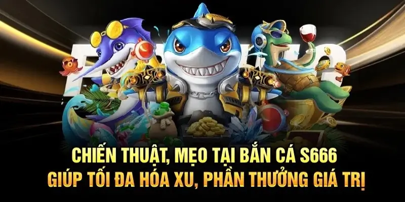 Bật mí kinh nghiệm bắn cá S666 dễ thắng