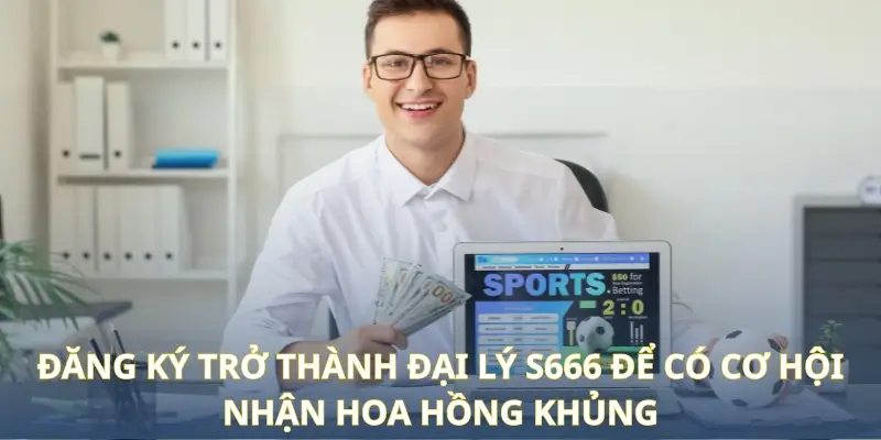 Đăng ký trở thành đại lý S666 để có cơ hội nhận hoa hồng khủng