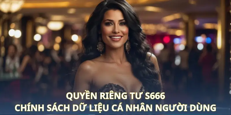 Quyền riêng tư S666 - Chính sách dữ liệu cá nhân người dùng